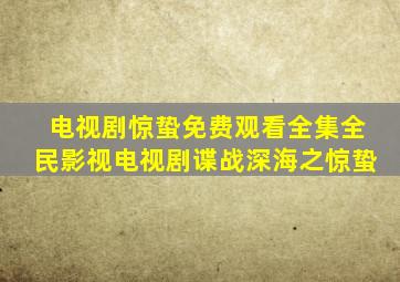 电视剧惊蛰免费观看全集全民影视电视剧谍战深海之惊蛰