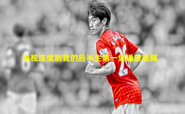 电视连续剧我的后半生第一集播放视频