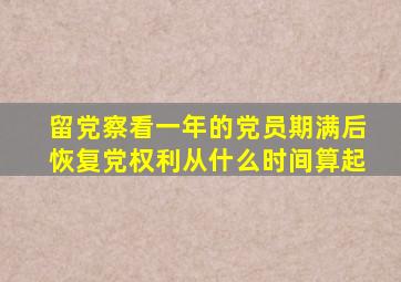留党察看一年的党员期满后恢复党权利从什么时间算起