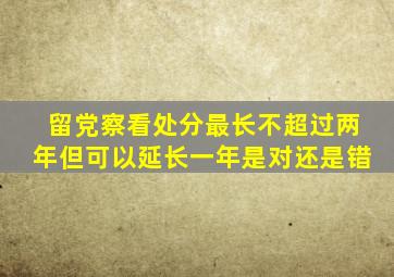留党察看处分最长不超过两年但可以延长一年是对还是错