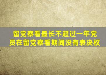留党察看最长不超过一年党员在留党察看期间没有表决权