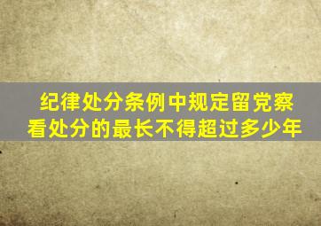 纪律处分条例中规定留党察看处分的最长不得超过多少年