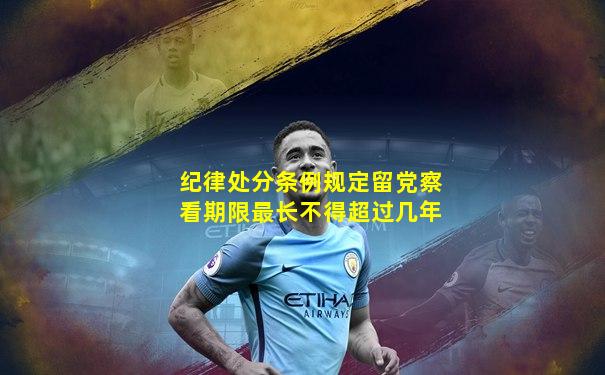 纪律处分条例规定留党察看期限最长不得超过几年