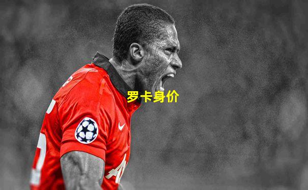 罗卡身价