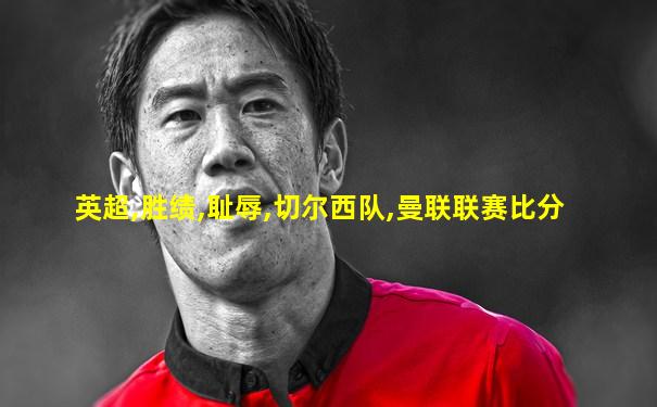 英超,胜绩,耻辱,切尔西队,曼联联赛比分