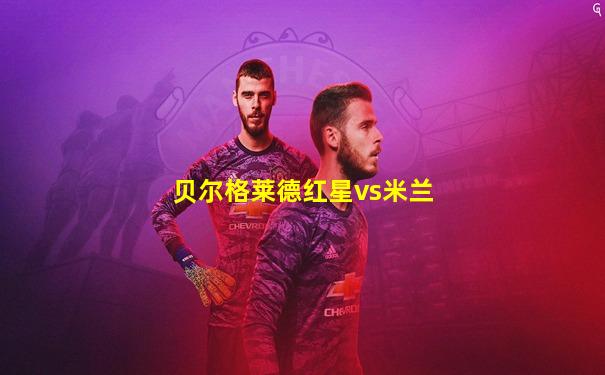 贝尔格莱德红星vs米兰