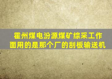 霍州煤电汾源煤矿综采工作面用的是那个厂的刮板输送机