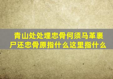青山处处埋忠骨何须马革裹尸还忠骨原指什么这里指什么