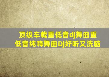 顶级车载重低音dj舞曲重低音纯嗨舞曲Dj好听又洗脑